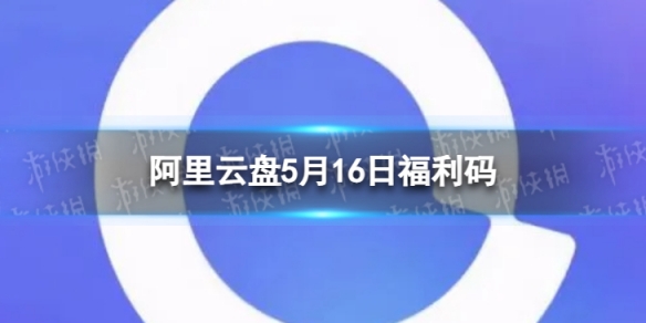 阿里云盘最新福利码5.16 5月16日福利码最新