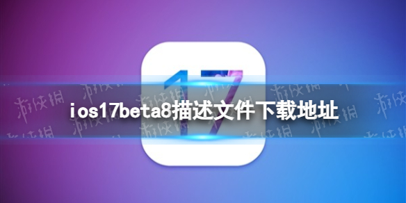 ios17beta8描述文件下载地址 ios17beta8描述文件怎么下载