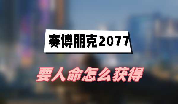 赛博朋克2077要人命怎么获得