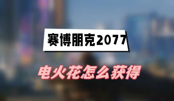 赛博朋克2077电火花怎么获得