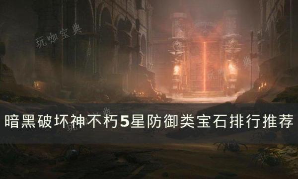 《暗黑破坏神不朽》5星防御宝石怎么选？5星防御类宝石排行推荐