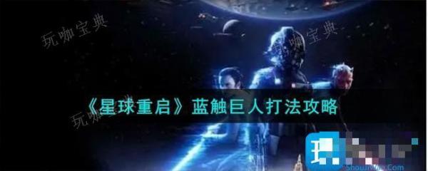 《星球重启》蓝触巨人怎么打？蓝触巨人打法攻略