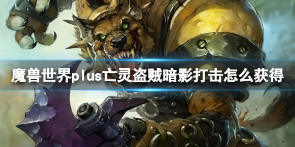 《魔兽世界》plus亡灵盗贼暗影打击获取方法