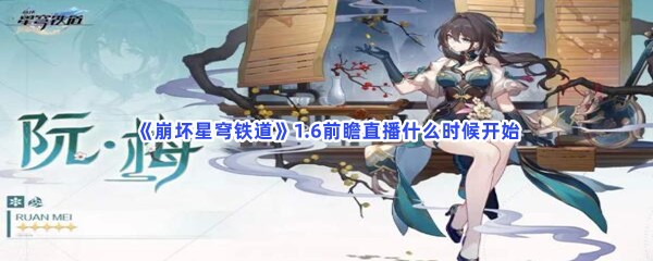 《崩坏星穹铁道》1.6前瞻直播什么时候开始？1.6前瞻直播开始时间一览