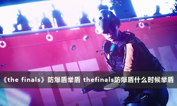 《the finals》防爆盾举盾 thefinals防爆盾什么时候举盾？