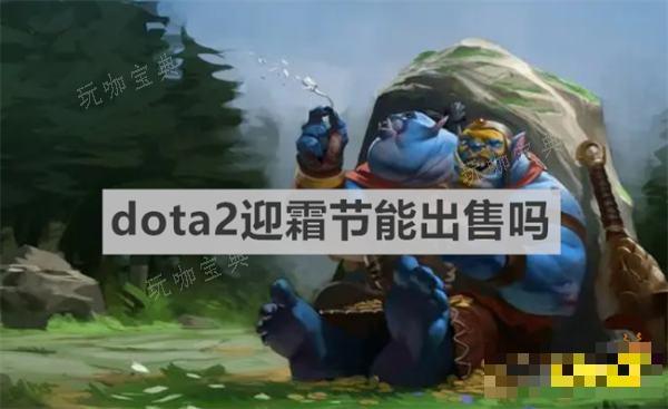 《dota2》迎霜节能出售吗？迎霜节出售情况介绍