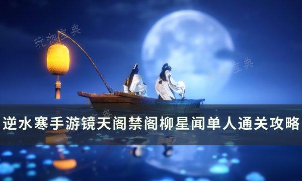 《逆水寒手游》柳星闻怎么打 镜天阁禁阁柳星闻单人通关攻略