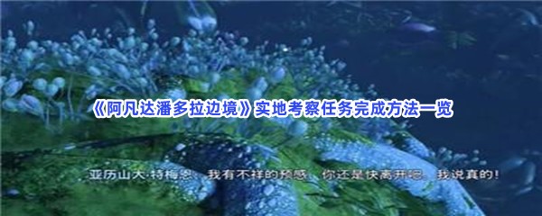 《阿凡达潘多拉边境》实地考察任务难不难完成？实地考察任务完成方法一览