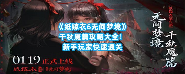 《纸嫁衣6无间梦境》千秋魇篇攻略大全！新手玩家快速通关