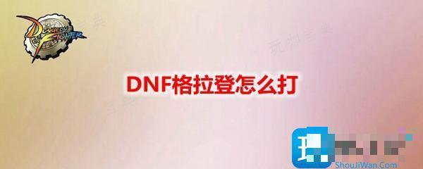 DNF格拉登怎么打？奥兹玛团本格拉登boss攻略机制