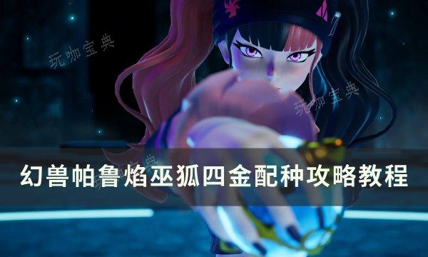 《幻兽帕鲁》焰巫狐四金怎么配种？焰巫狐四金配种攻略教程