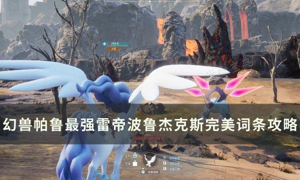 《幻兽帕鲁》雷帝波鲁杰克斯怎么配？最强雷帝波鲁杰克斯完美词条攻略