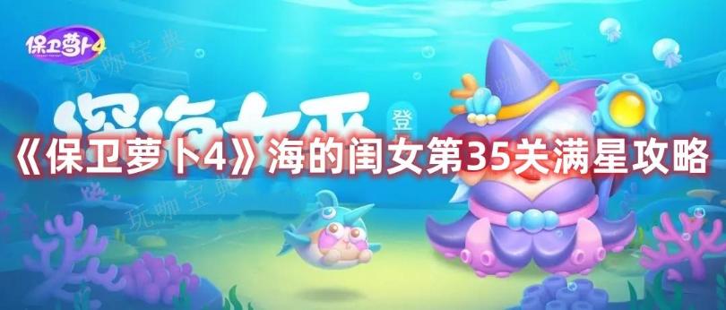 《保卫萝卜4》海的闺女第35关满星攻略