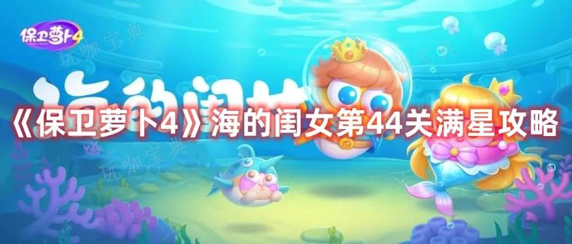 《保卫萝卜4》海的闺女第44关满星攻略