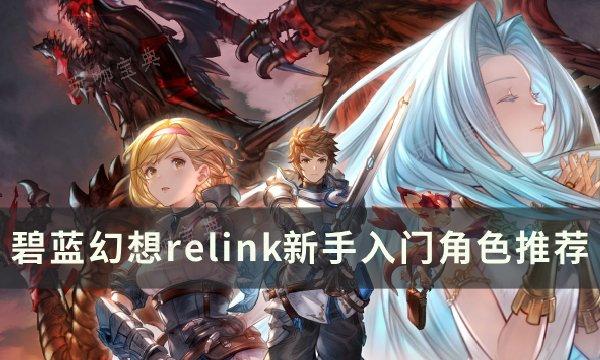 《碧蓝幻想relink》新手入门角色怎么选？新手入门角色推荐