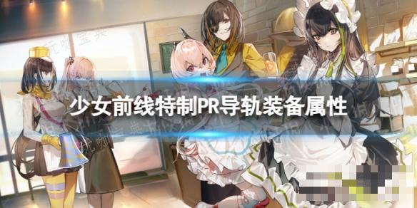 《少女前线》特制PR导轨怎么样？特制PR导轨装备属性一览